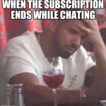 Drake upset | WHEN THE SUBSCRIPTION ENDS WHILE CHATING | image tagged in drake upset | made w/ Imgflip meme maker