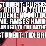 can i go to the bathroom | STUDENT: CURSES; ME: OOOH IM TELLING; STUDENT: NOOOO DONT; ME: RAISES HAND; ME: CAN I GO TO THE BATHRROM; STUDENT: THX BRO | image tagged in patricks evil face | made w/ Imgflip meme maker