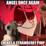 Alastor with a gun | ANGEL ONCE AGAIN; I’M NOT A STRAWBERRY PIMP | image tagged in alastor with a gun | made w/ Imgflip meme maker