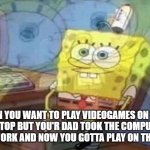 PLS HELP | WHEN YOU WANT TO PLAY VIDEOGAMES ON YOUR LAPTOP BUT YOU'R DAD TOOK THE COMPUTER MOUSE TO WORK AND NOW YOU GOTTA PLAY ON THE TOUCHPAD | image tagged in sponge bob screaming internally | made w/ Imgflip meme maker