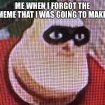 Imgflip users be like | ME WHEN I FORGOT THE MEME THAT I WAS GOING TO MAKE | image tagged in mr incredible,imgflip,memes,new template,so true memes,imgflip users | made w/ Imgflip meme maker