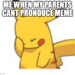 why | ME WHEN MY PARENTS CANT PRONOUCE MEME | image tagged in pikachu facepalm | made w/ Imgflip meme maker