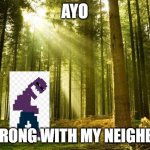 fnaf | AYO; TF WRONG WITH MY NEIGHBOR? | image tagged in sunlit forest | made w/ Imgflip meme maker