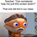 Ah yes, the tall kid. Aka not me because I’m short | Teacher: “Can somebody help me pull this screen down?” That one tall kid in our class: | image tagged in protegent yes,memes,funny,true story,relatable memes,school | made w/ Imgflip meme maker