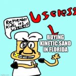Cause there is sand everywhere already | BUYING KINETIC SAND IN FLORIDA | image tagged in remember kids it s useless,florida,tik tok sucks,sand | made w/ Imgflip meme maker