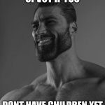 *insert good title here* | UPVOT IF YOU; DONT HAVE CHILDREN YET | image tagged in giga chad,babies,giga,upvote,chad,ur mom | made w/ Imgflip meme maker