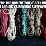 A new game! | MEOWTH: THE MOMENT YOU’VE BEEN WAITING FOR… KETTLE AND SUZY’S BONDING SLEEPOVER THE GAME! | image tagged in bondage ropes | made w/ Imgflip meme maker