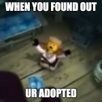 Never ask ur parents if ur adopted | WHEN YOU FOUND OUT; UR ADOPTED | image tagged in zane nooooo | made w/ Imgflip meme maker