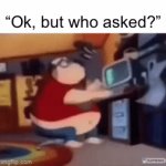 The weakest and most overused comeback | “Ok, but who asked?” | image tagged in gifs,memes | made w/ Imgflip video-to-gif maker