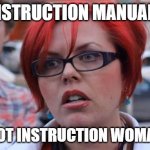 Angry Feminist | INSTRUCTION MANUAL? WHY NOT INSTRUCTION WOMANUAL? | image tagged in angry feminist | made w/ Imgflip meme maker