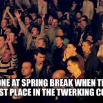Clapping audience | EVERYONE AT SPRING BREAK WHEN THEY SEE I WON FIRST PLACE IN THE TWERKING CONTEST 🤭 | image tagged in clapping audience | made w/ Imgflip meme maker