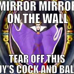 MIRROR MIRROR ON THE WALL, TEAR OFF THIS GUY'S COCK AND BALLS meme