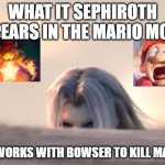 nintendo what it ? | WHAT IT SEPHIROTH APPEARS IN THE MARIO MOVIE; AND WORKS WITH BOWSER TO KILL MARIO? | image tagged in sephiroth peak,mario,mario movie | made w/ Imgflip meme maker