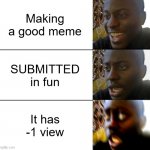 Negative one view?! | Making a good meme; SUBMITTED in fun; It has -1 view | image tagged in disappointed guy 3 panels,disappointed black guy,oh yeah oh no,views,memes | made w/ Imgflip meme maker