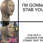 Bri’ish | I’M GONNA STAB YOU; OYE GOT A LOICENCE FOR STABIN’ ‘IGHT ‘ERE | image tagged in british meme man | made w/ Imgflip meme maker