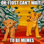 Lion King Memes | OH, I JUST CAN'T WAIT... TO BE MEMES | image tagged in can t wait to be king | made w/ Imgflip meme maker