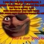 feel free to upvote, it's not an upvote begging meme. | i am the mighty demoflower, i spread happiness all around the web. feel free to upvote, it will make demoflower even more happy. which means more happiness around the web. | image tagged in demoflower | made w/ Imgflip meme maker