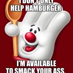 hamburger helper | I DON’T ONLY HELP HAMBURGER; I’M AVAILABLE TO SMACK YOUR ASS. | image tagged in hamburger helper | made w/ Imgflip meme maker