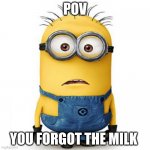 All moms like this | POV; YOU FORGOT THE MILK | image tagged in minions,relatable,funny,funny memes | made w/ Imgflip meme maker