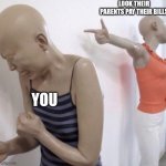 Parents pay bills | LOOK THEIR PARENTS PAY THEIR BILLS; YOU | image tagged in pointing mannequin | made w/ Imgflip meme maker
