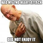 Heart Attack Man | HAD MY 2ND HEART ATTACK; DID NOT ENJOY IT | image tagged in heart attack man | made w/ Imgflip meme maker