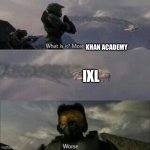 I hate Ixl | KHAN ACADEMY; IXL | image tagged in what is it more brutes | made w/ Imgflip meme maker