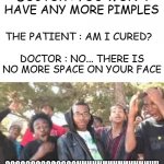 OOOOOOOOOH | DOCTOR : YOU WON'T HAVE ANY MORE PIMPLES; THE PATIENT : AM I CURED? DOCTOR : NO... THERE IS NO MORE SPACE ON YOUR FACE | image tagged in ooooooohhhhh | made w/ Imgflip meme maker