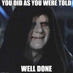 Sidious Error | YOU DID AS YOU WERE TOLD; WELL DONE | image tagged in memes,sidious error,well done | made w/ Imgflip meme maker