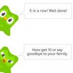 d u o l i n g o | Now get 10 or say goodbye to your family. | image tagged in duo gets mad,duolingo,d u o l i n g o | made w/ Imgflip meme maker