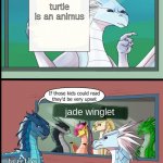 i didnt make the template | turtle is an animus; jade winglet; turtle | image tagged in wings of fire those kids could read they'd be very upset,wof,wings of fire | made w/ Imgflip meme maker