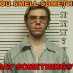 "If You Smell Something, Say Something®" | "IF YOU SMELL SOMETHING, SAY SOMETHING®" | image tagged in jeffrey dahmer | made w/ Imgflip meme maker