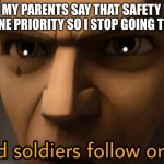 idk | WHEN MY PARENTS SAY THAT SAFETY IS THE NUMBER ONE PRIORITY SO I STOP GOING TO SCHOOL: | image tagged in good soldiers follow orders | made w/ Imgflip meme maker