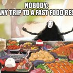 No Face - Spirited Away | NOBODY:
ME AFTER ANY TRIP TO A FAST FOOD RESTAURANT: | image tagged in no face - spirited away | made w/ Imgflip meme maker