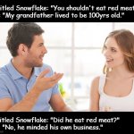 Red Meat | Entitled Snowflake: "You shouldn't eat red meat!"
Me: "My grandfather lived to be 100yrs old."; Entitled Snowflake: "Did he eat red meat?"
Me: "No, he minded his own business." | image tagged in couple talking,red meat,snowflake,entitled | made w/ Imgflip meme maker