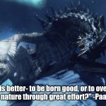 Listen! The elderly is speaking! | "What is better- to be born good, or to overcome your evil nature through great effort?" -Paarthurnax | image tagged in paarthurnax | made w/ Imgflip meme maker