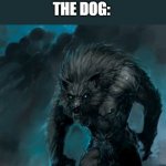 *menacing* | MY FRIEND: DON'T WORRY BRO MY DOG WOULD NEVER HURT YOU; THE DOG: | image tagged in werewolf,dog,scary | made w/ Imgflip meme maker