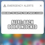 Emergency Alert | DUOLINGO: YOU SKIPPED YOUR SPANISH LESSONS; ALERT: BACK DOOR UNLOCKED | image tagged in emergency alert | made w/ Imgflip meme maker