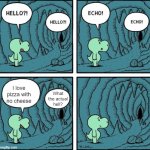 Seriously, what the hell? | I love pizza with no cheese What the actual hell? | image tagged in echo | made w/ Imgflip meme maker