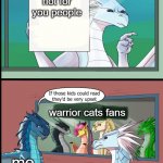 Wings of fire those kids could read they'd be very upset | WoF is not for you people; warrior cats fans; me | image tagged in wings of fire those kids could read they'd be very upset,wof,warrior cats,wcue | made w/ Imgflip meme maker