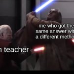 Its treason then. | me who got the same answer with a different method; Math teacher | image tagged in palpatine killing jedi,star wars | made w/ Imgflip meme maker