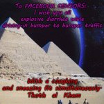 FACEBOOK CENSORS | To FACEBOOK CENSORS:   
I wish you all explosive diarrhea while driving-in bumper to bumper traffic; With a coughing and sneezing fit simultaneously.

 Thoth  al  Khem | image tagged in thoth al khem,facebook sucks,free speech,hate facebook | made w/ Imgflip meme maker