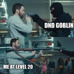 its true | DND GOBLIN; ME AT LEVEL 20 | image tagged in godzilla eminem,dnd,dungeons and dragons | made w/ Imgflip meme maker