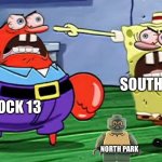 Angry mr krabs and angry spongebob | BLOCK 13; SOUTH PARK; NORTH PARK | image tagged in angry mr krabs and angry spongebob | made w/ Imgflip meme maker