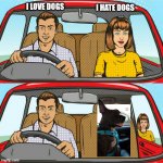Dogs vs Girls | I HATE DOGS; I LOVE DOGS | image tagged in kicked out of car | made w/ Imgflip meme maker