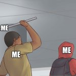 only me? | ME; ME; ME | image tagged in guy hitting guy with pipe | made w/ Imgflip meme maker