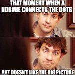 Connecting the dots | THAT MOMENT WHEN A NORMIE CONNECTS THE DOTS; BUT DOESN’T LIKE THE BIG PICTURE | image tagged in awkward office,normies,big picture | made w/ Imgflip meme maker