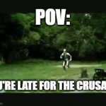 what took you so long? | POV:; YOU'RE LATE FOR THE CRUSADE | image tagged in gifs,crusade,late | made w/ Imgflip video-to-gif maker