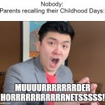 Imagine... | Nobody:

Parents recalling their Childhood Days:; MUUUURRRRRRRDER HORRRRRRRRRRRNETSSSSS! | image tagged in steven he murder hornets | made w/ Imgflip meme maker