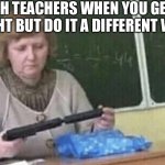 Teacher with silencer gun | MATH TEACHERS WHEN YOU GET IT 
RIGHT BUT DO IT A DIFFERENT WAY | image tagged in teacher with silencer gun,school,memes,funny memes,guns | made w/ Imgflip meme maker