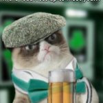 If the road rises up to meet you | Happy St. Patty's Day.
 
If the road rises up to meet you... You've had too much Guinness, ya sot! | image tagged in irish grump cat | made w/ Imgflip meme maker